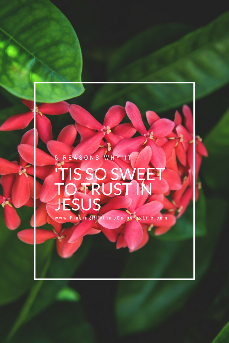 5 Reasons Why is " 'Tis So Sweet to Trust in Jesus" www.FindingRhythmsEnjoyingLife.com